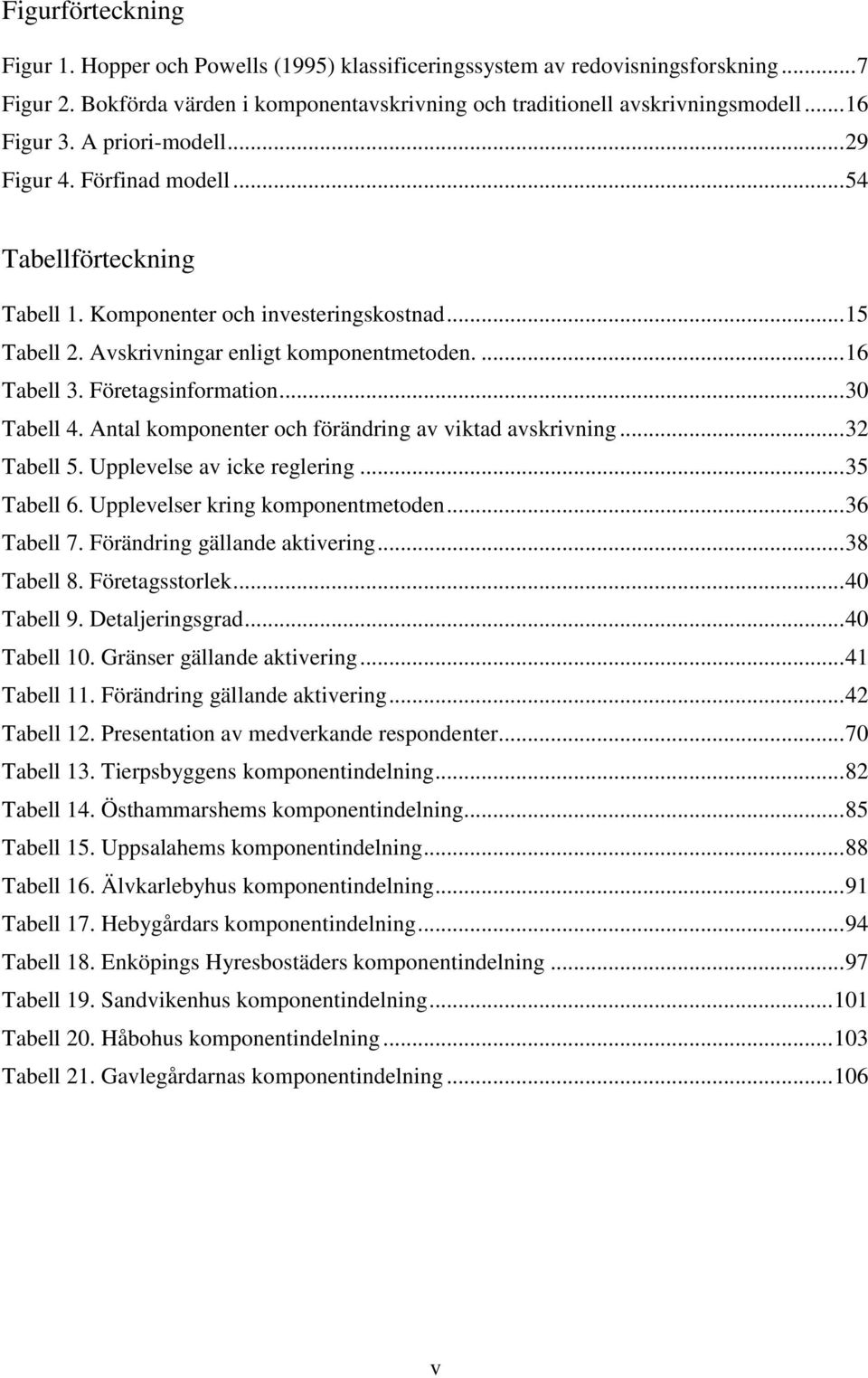 Företagsinformation... 30 Tabell 4. Antal komponenter och förändring av viktad avskrivning... 32 Tabell 5. Upplevelse av icke reglering... 35 Tabell 6. Upplevelser kring komponentmetoden... 36 Tabell 7.