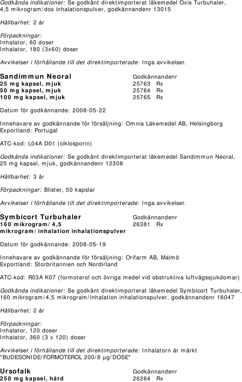 ATC-kod: L04A D01 (ciklosporin) Se godkänt direktimporterat läkemedel Sandimmun Neoral, 25 mg kapsel, mjuk, godkännandenr 12308 Hållbarhet: 3 år Blister, 50 kapslar Symbicort Turbuhaler 160