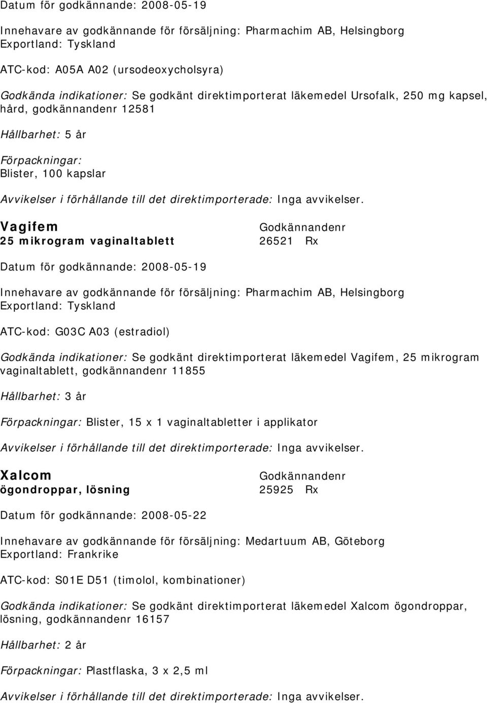 godkännande för försäljning: Pharmachim AB, Helsingborg Exportland: Tyskland ATC-kod: G03C A03 (estradiol) Se godkänt direktimporterat läkemedel Vagifem, 25 mikrogram vaginaltablett, godkännandenr
