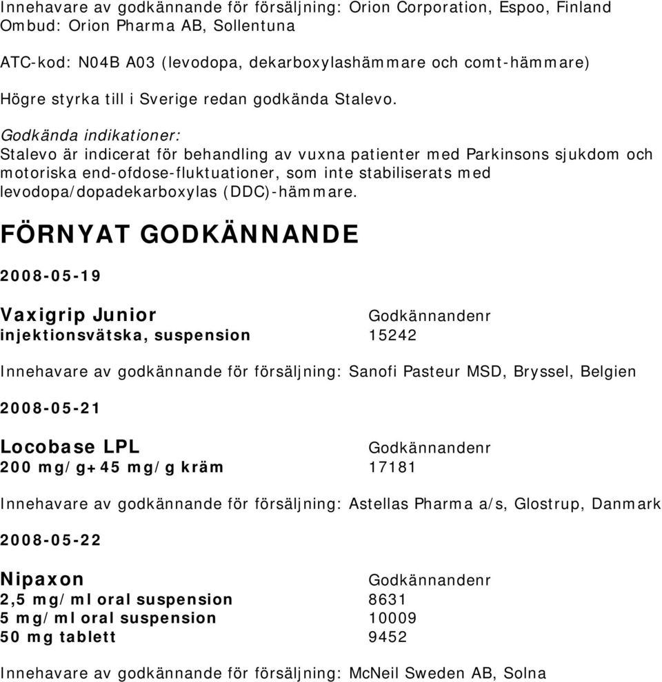 Stalevo är indicerat för behandling av vuxna patienter med Parkinsons sjukdom och motoriska end-ofdose-fluktuationer, som inte stabiliserats med levodopa/dopadekarboxylas (DDC)-hämmare.