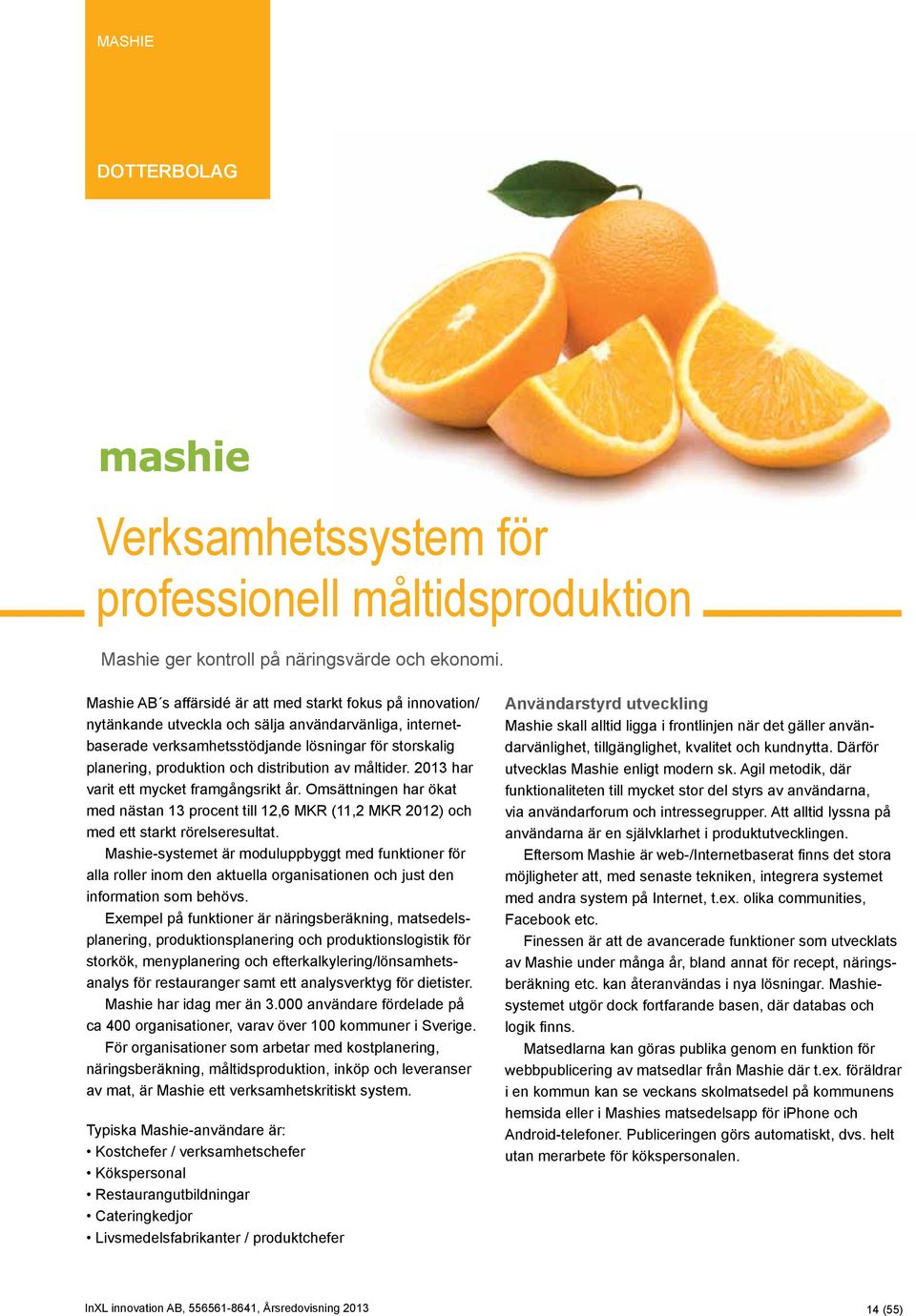 distribution av måltider. 2013 har varit ett mycket framgångsrikt år. Omsättningen har ökat med nästan 13 procent till 12,6 MKR (11,2 MKR 2012) och med ett starkt rörelseresultat.