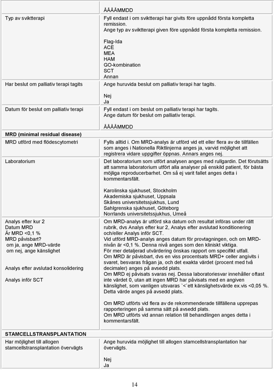 om ja, ange MRD-värde om nej, ange känslighet Analys efter avslutad konsolidering Analys inför SCT Fyll endast i om sviktterapi har givits före uppnådd första kompletta remission.