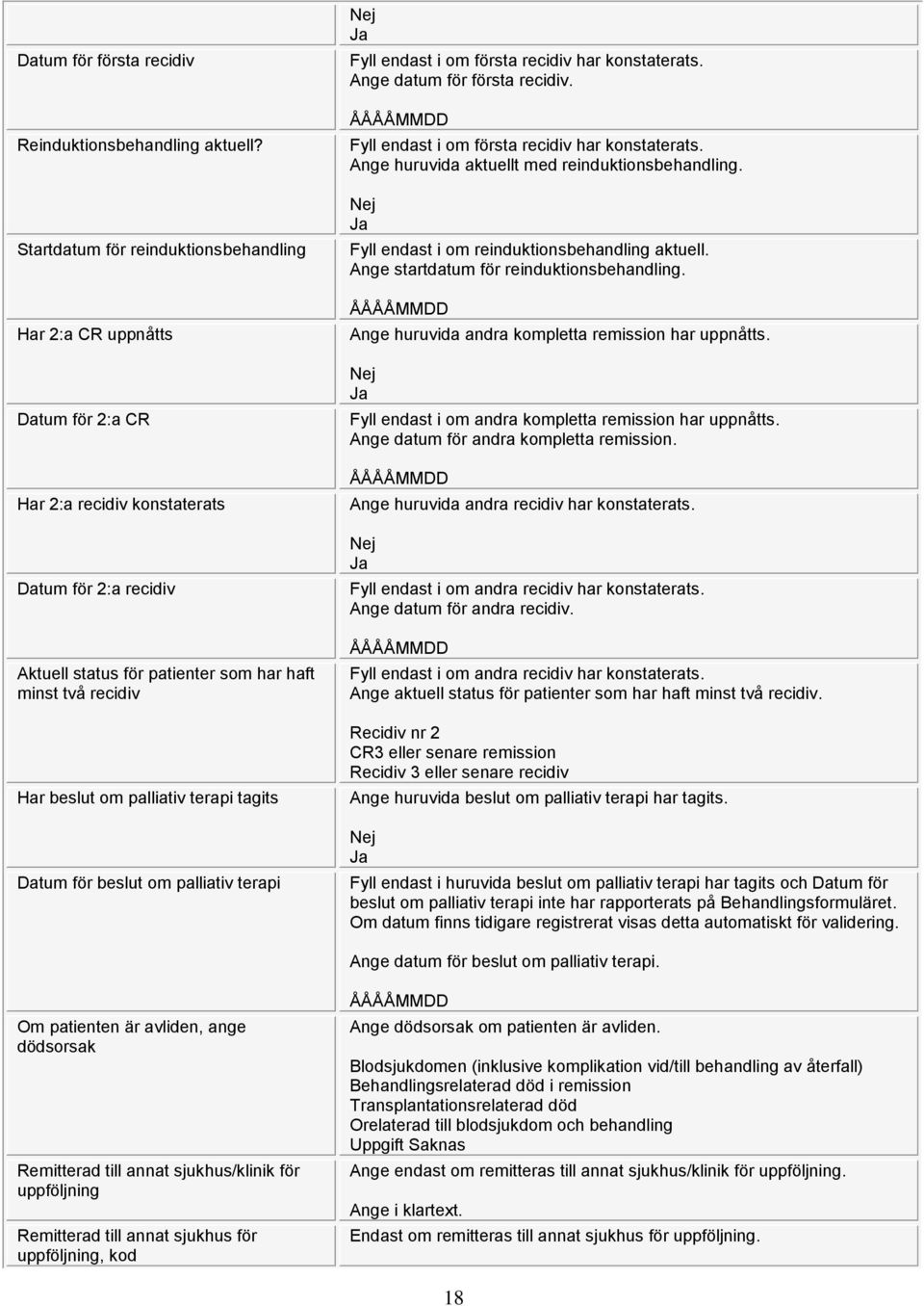 palliativ terapi tagits Datum för beslut om palliativ terapi Fyll endast i om första recidiv har konstaterats. Ange datum för första recidiv. Fyll endast i om första recidiv har konstaterats. Ange huruvida aktuellt med reinduktionsbehandling.
