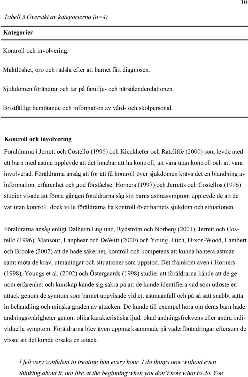 Kontroll och involvering Föräldrarna i Jerrett och Costello (1996) och Kieckhefer och Ratcliffe (2000) som levde med ett barn med astma upplevde att det innebar att ha kontroll, att vara utan