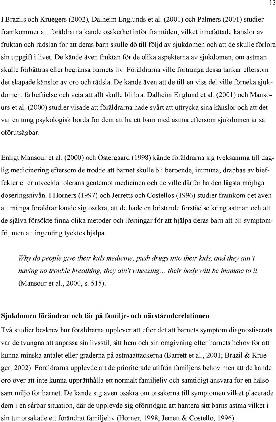 och att de skulle förlora sin uppgift i livet. De kände även fruktan för de olika aspekterna av sjukdomen, om astman skulle förbättras eller begränsa barnets liv.