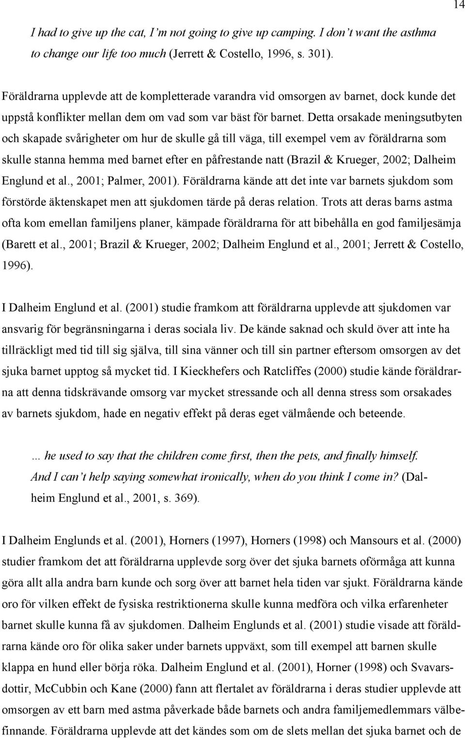 Detta orsakade meningsutbyten och skapade svårigheter om hur de skulle gå till väga, till exempel vem av föräldrarna som skulle stanna hemma med barnet efter en påfrestande natt (Brazil & Krueger,