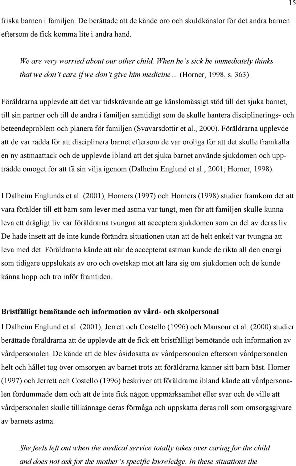 Föräldrarna upplevde att det var tidskrävande att ge känslomässigt stöd till det sjuka barnet, till sin partner och till de andra i familjen samtidigt som de skulle hantera disciplinerings- och