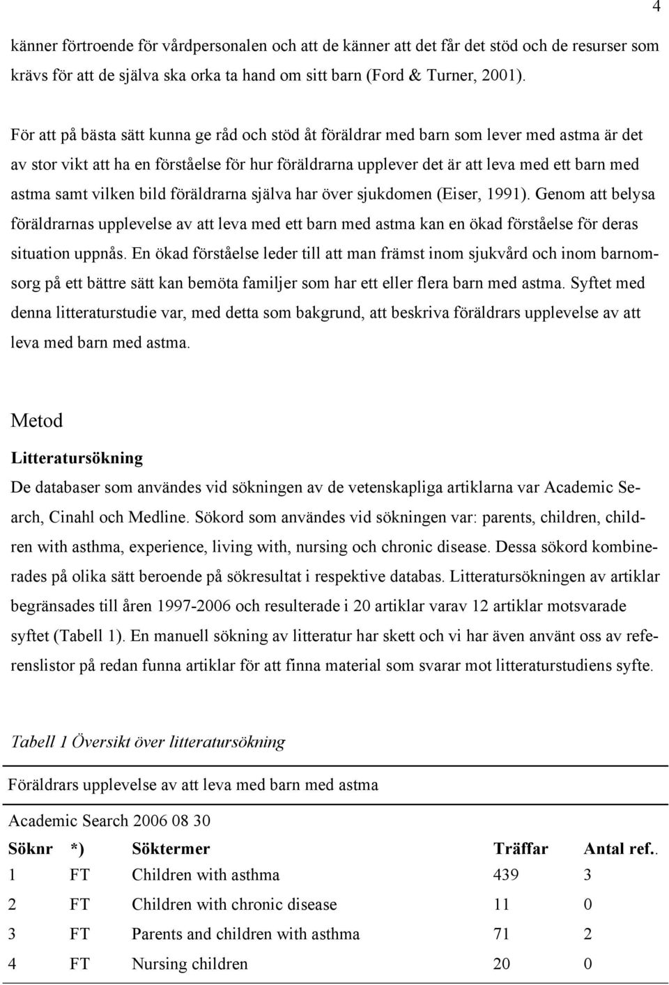 samt vilken bild föräldrarna själva har över sjukdomen (Eiser, 1991). Genom att belysa föräldrarnas upplevelse av att leva med ett barn med astma kan en ökad förståelse för deras situation uppnås.