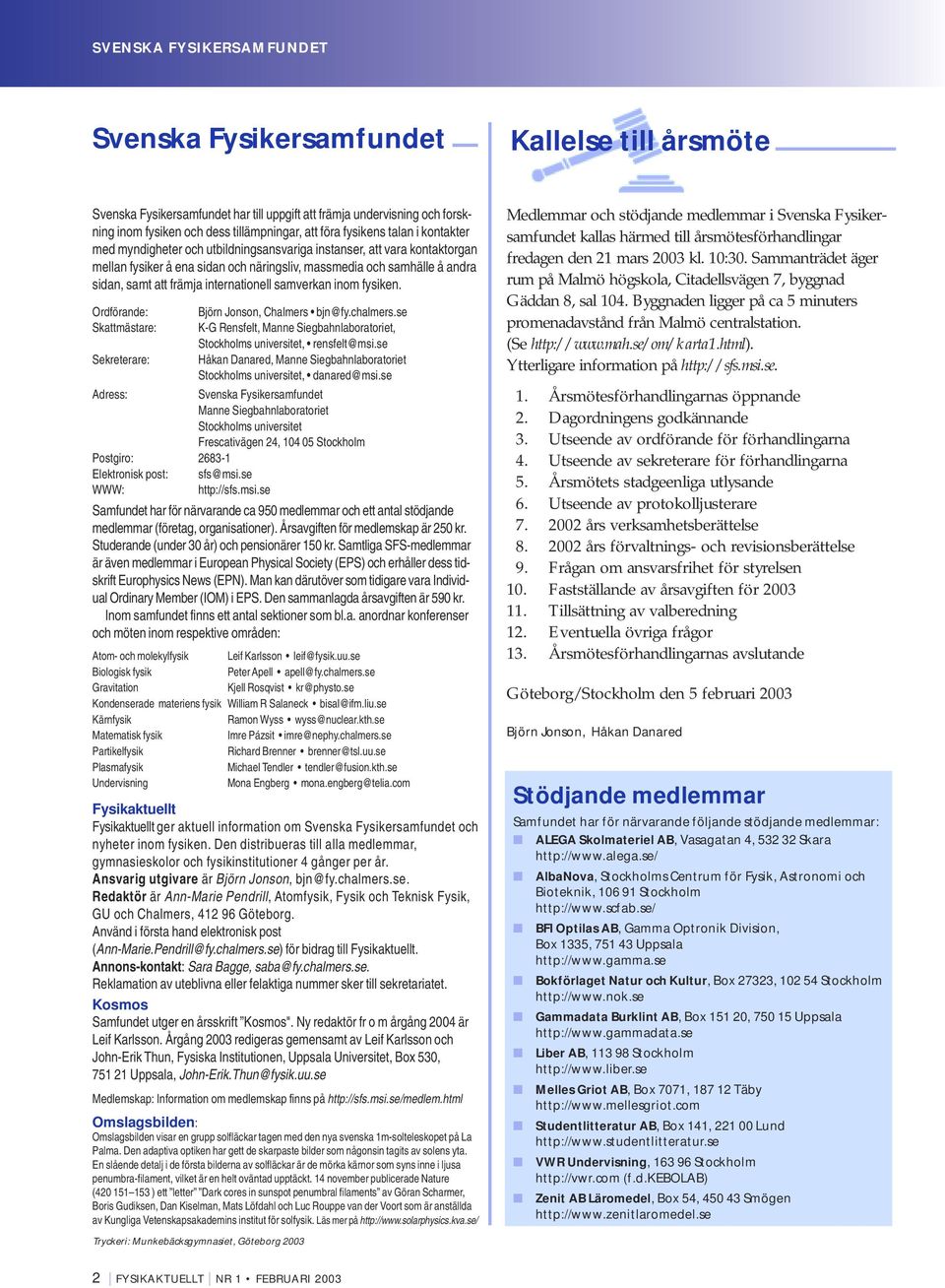 internationell samverkan inom fysiken. Ordförande: Björn Jonson, Chalmers bjn@fy.chalmers.se Skattmästare: K-G Rensfelt, Manne Siegbahnlaboratoriet, Stockholms universitet, rensfelt@msi.