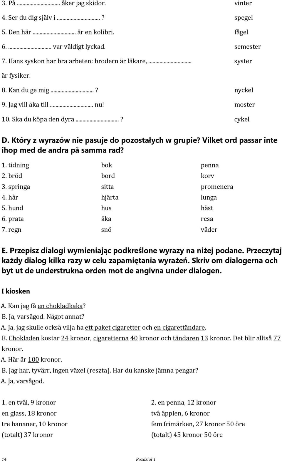 Vilket ord passar inte ihop med de andra på samma rad? 1. tidning bok penna 2. bröd bord korv 3. springa sitta promenera 4. hår hjärta lunga 5. hund hus häst 6. prata åka resa 7. regn snö väder E.