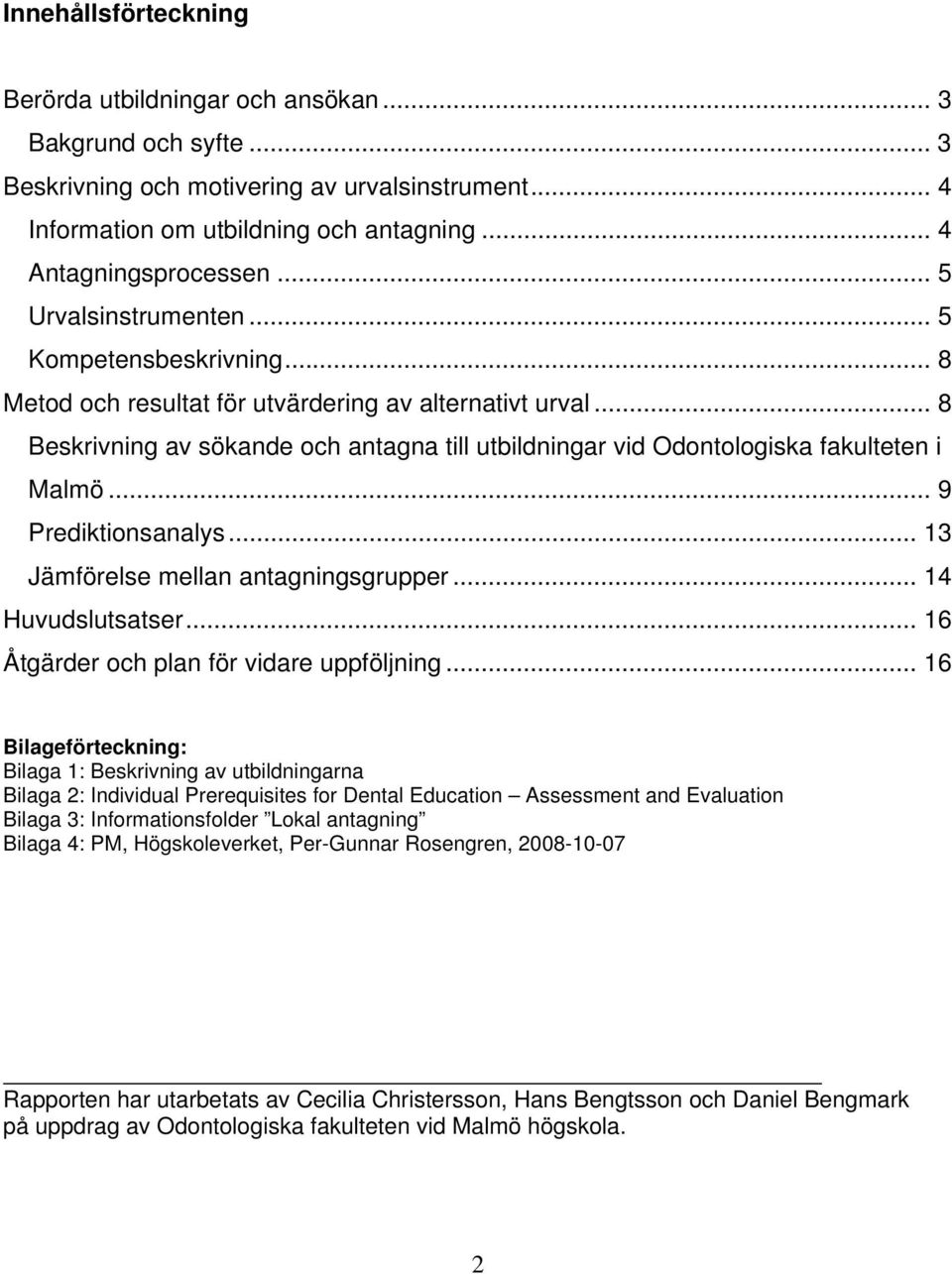 .. 8 Beskrivning av sökande och antagna till utbildningar vid Odontologiska fakulteten i Malmö... 9 Prediktionsanalys... 13 Jämförelse mellan antagningsgrupper... 14 Huvudslutsatser.