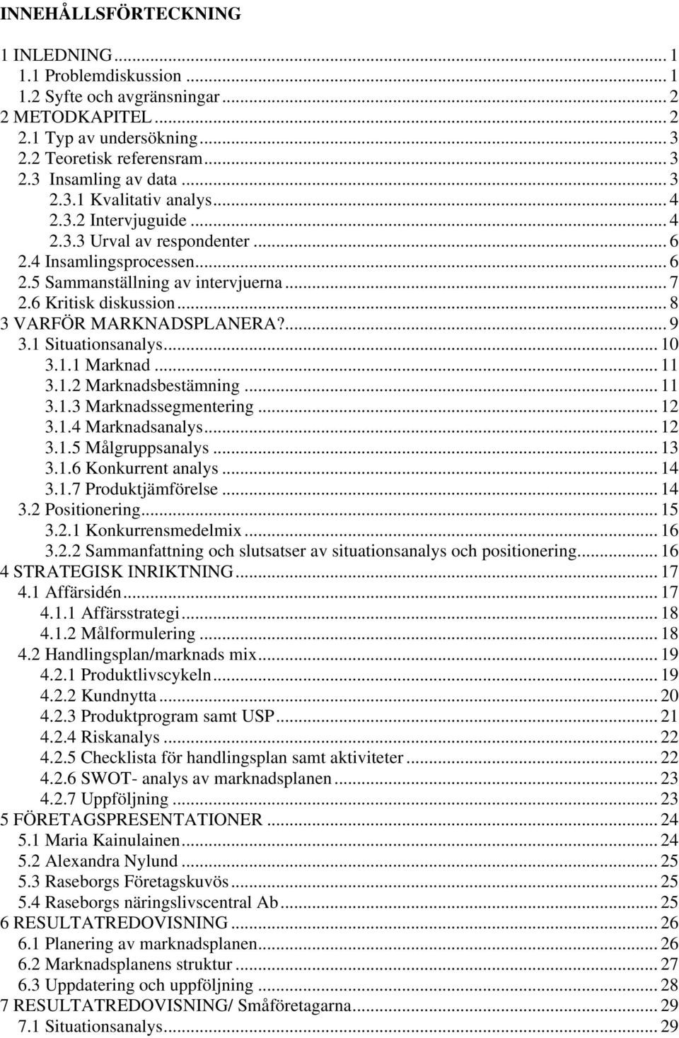 .. 8 3 VARFÖR MARKNADSPLANERA?... 9 3.1 Situationsanalys... 10 3.1.1 Marknad... 11 3.1.2 Marknadsbestämning... 11 3.1.3 Marknadssegmentering... 12 3.1.4 Marknadsanalys... 12 3.1.5 Målgruppsanalys.