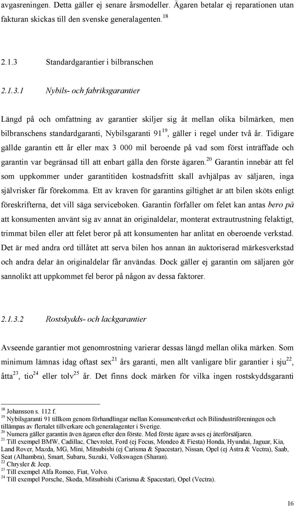 1 Nybils- och fabriksgarantier Längd på och omfattning av garantier skiljer sig åt mellan olika bilmärken, men bilbranschens standardgaranti, Nybilsgaranti 91 19, gäller i regel under två år.