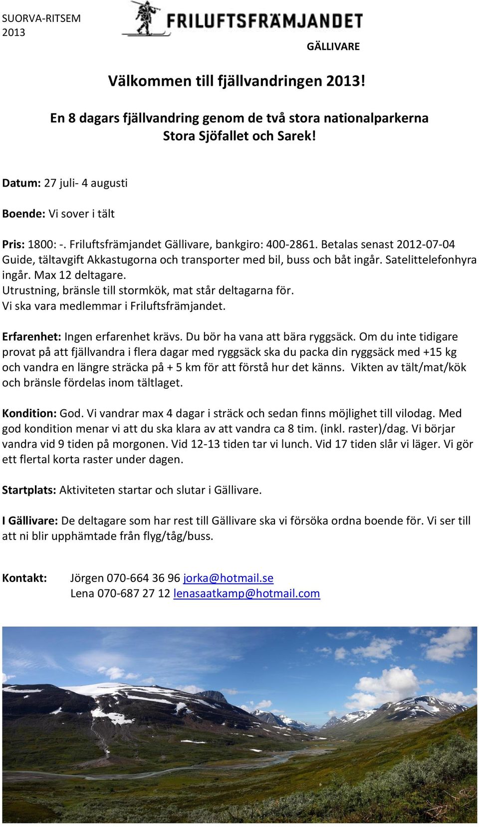 Utrustning, bränsle till stormkök, mat står deltagarna för. Vi ska vara medlemmar i Friluftsfrämjandet. Erfarenhet: Ingen erfarenhet krävs. Du bör ha vana att bära ryggsäck.