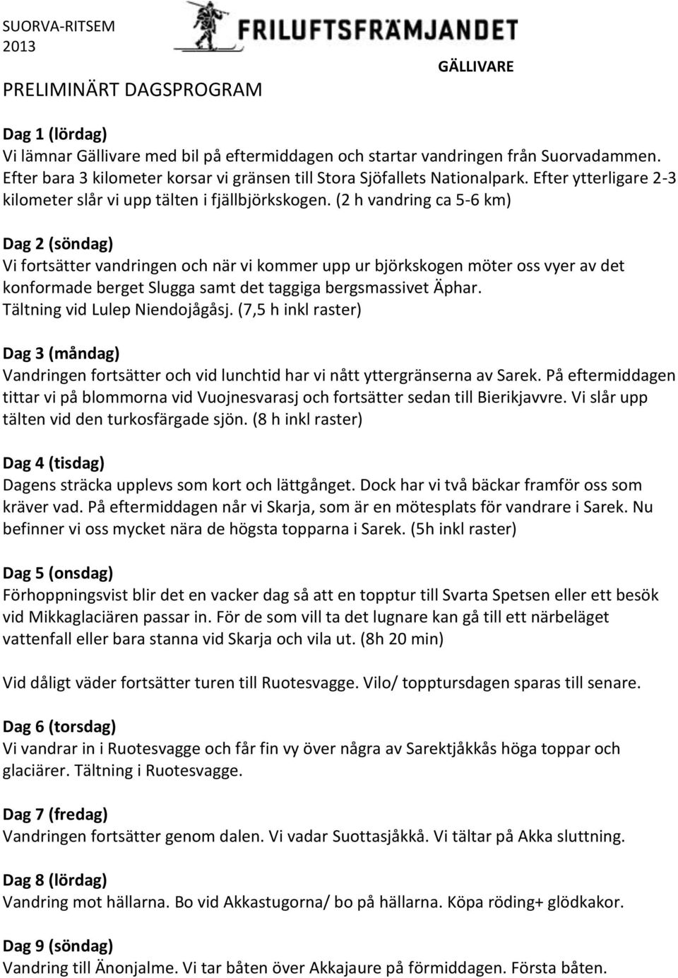 (2 h vandring ca 5-6 km) Dag 2 (söndag) Vi fortsätter vandringen och när vi kommer upp ur björkskogen möter oss vyer av det konformade berget Slugga samt det taggiga bergsmassivet Äphar.