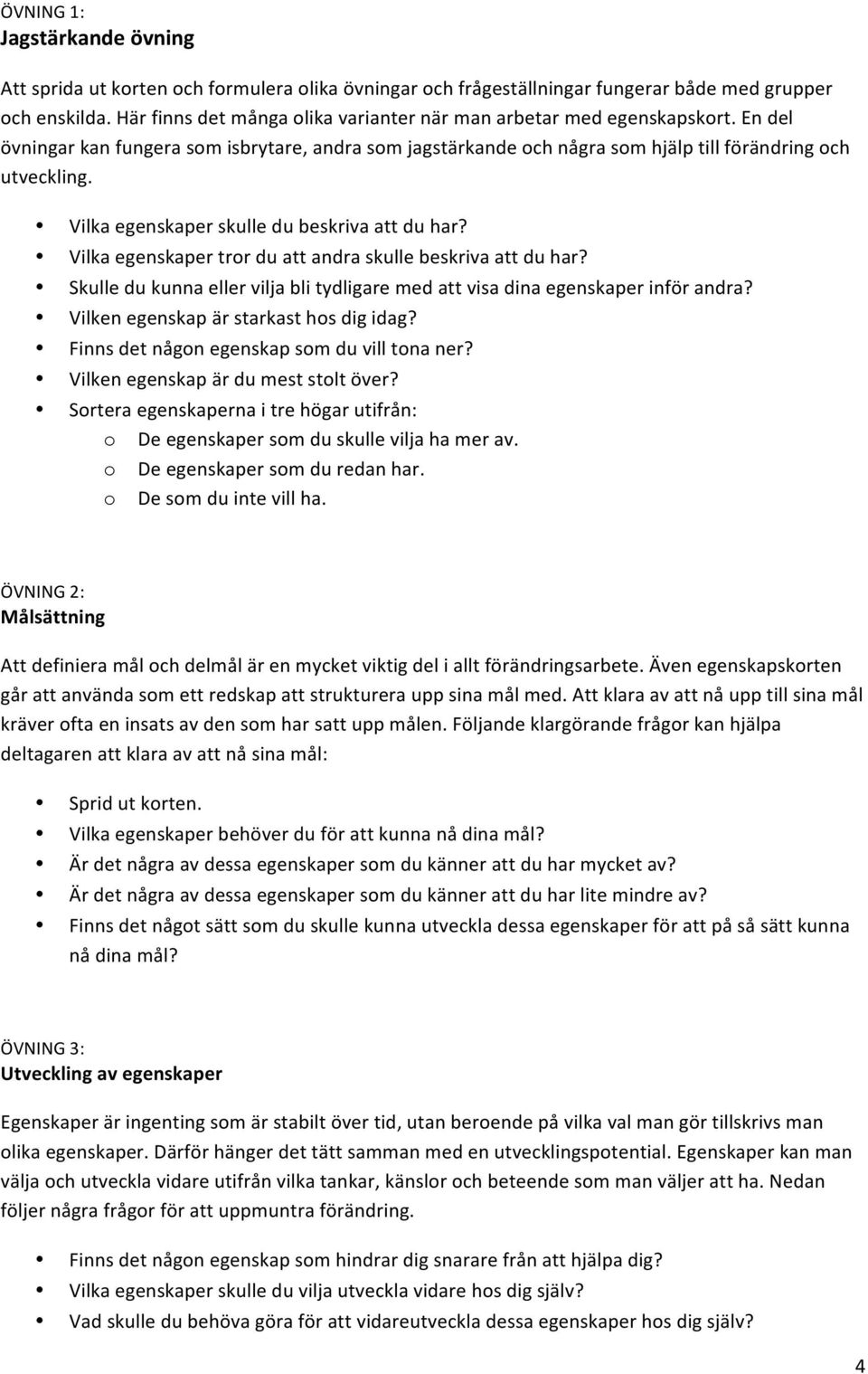 Vilka egenskaper skulle du beskriva att du har? Vilka egenskaper tror du att andra skulle beskriva att du har? Skulle du kunna eller vilja bli tydligare med att visa dina egenskaper inför andra?