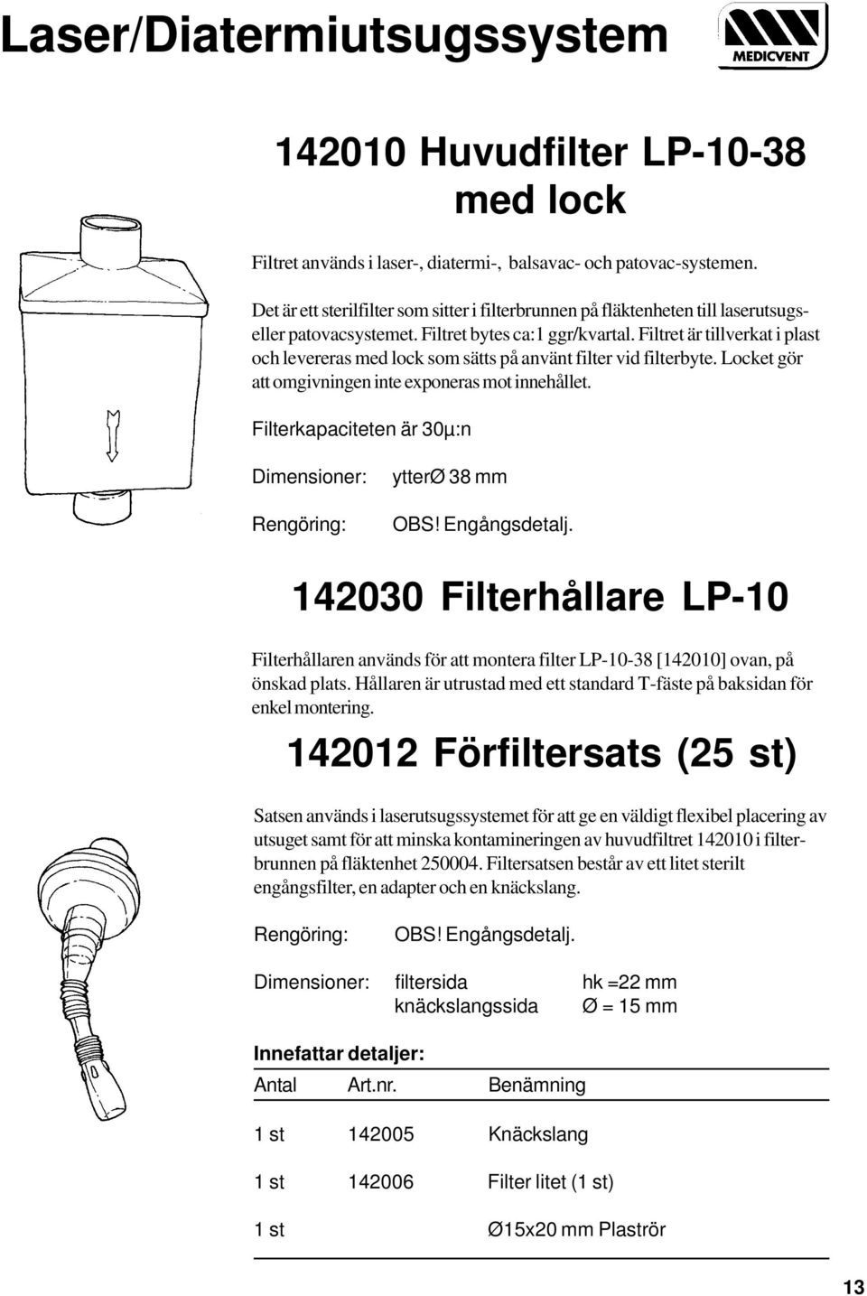 Filtret är tillverkat i plast och levereras med lock som sätts på använt filter vid filterbyte. Locket gör att omgivningen inte exponeras mot innehållet. Filterkapaciteten är 30µ:n ytterø 38 mm OBS!