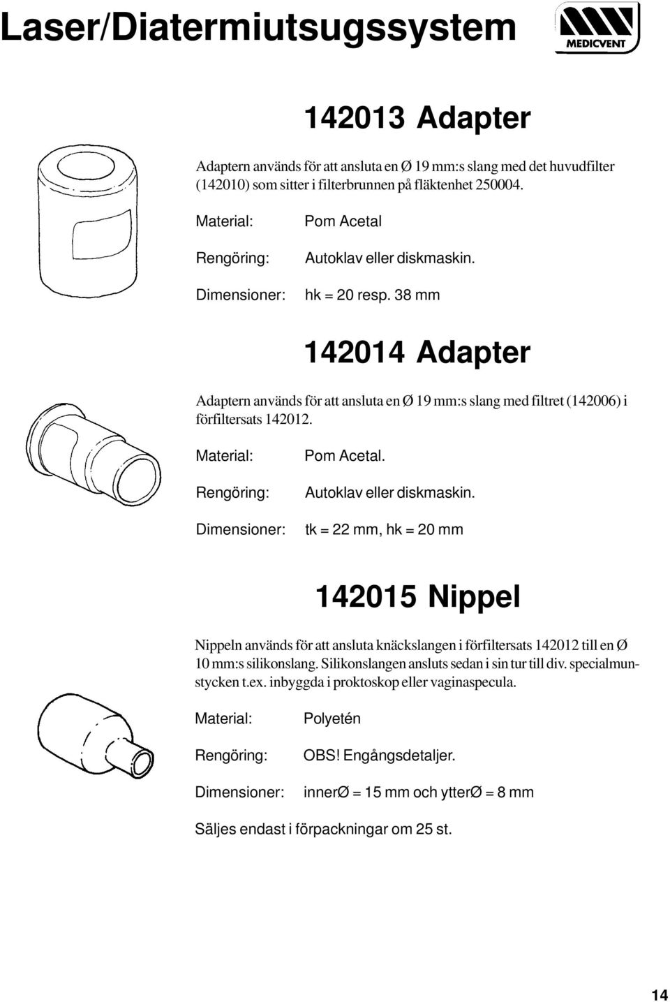 Pom Acetal. Autoklav eller diskmaskin. tk = 22 mm, hk = 20 mm 142015 Nippel Nippeln används för att ansluta knäckslangen i förfiltersats 142012 till en Ø 10 mm:s silikonslang.