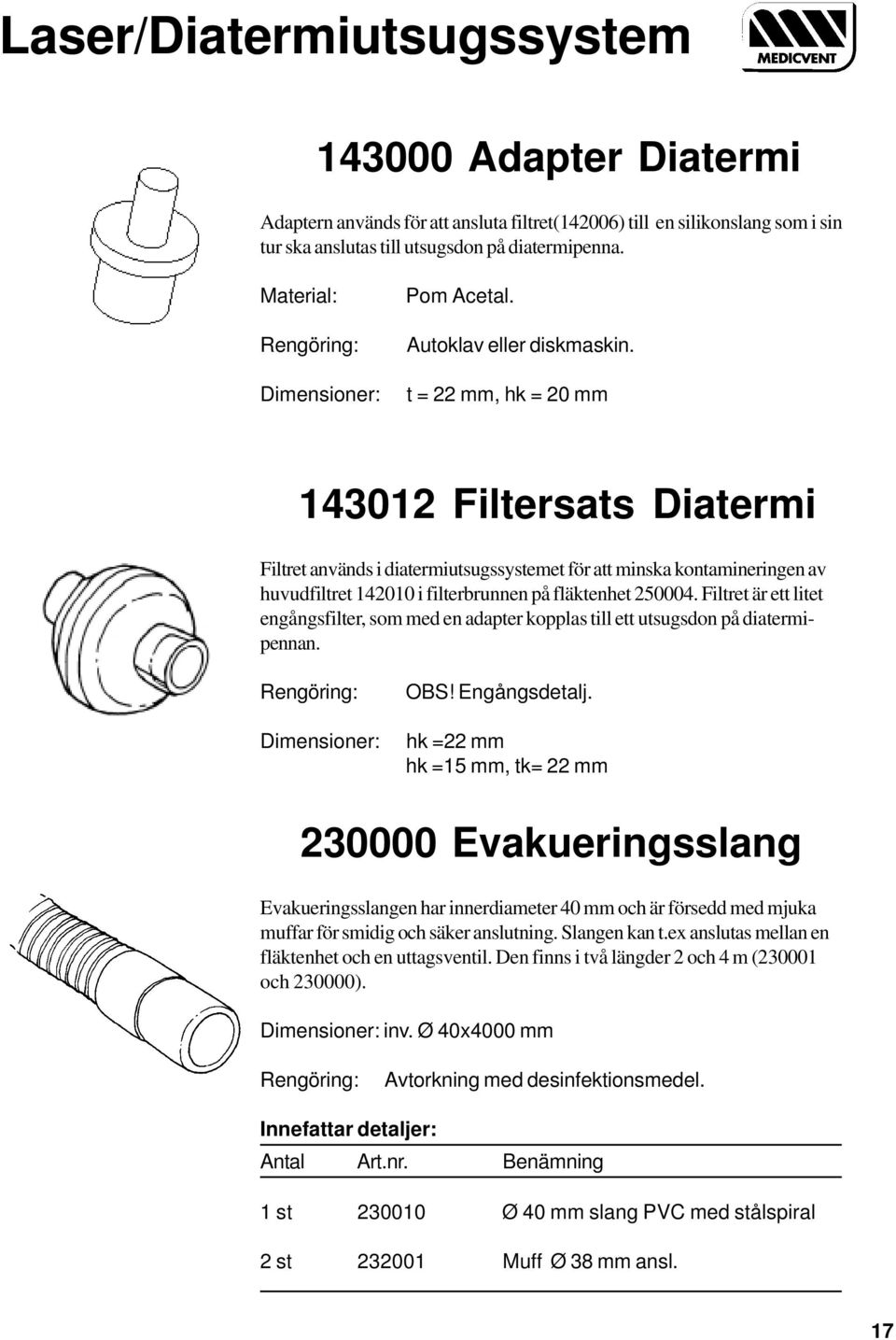 Filtret är ett litet engångsfilter, som med en adapter kopplas till ett utsugsdon på diatermipennan. OBS! Engångsdetalj.