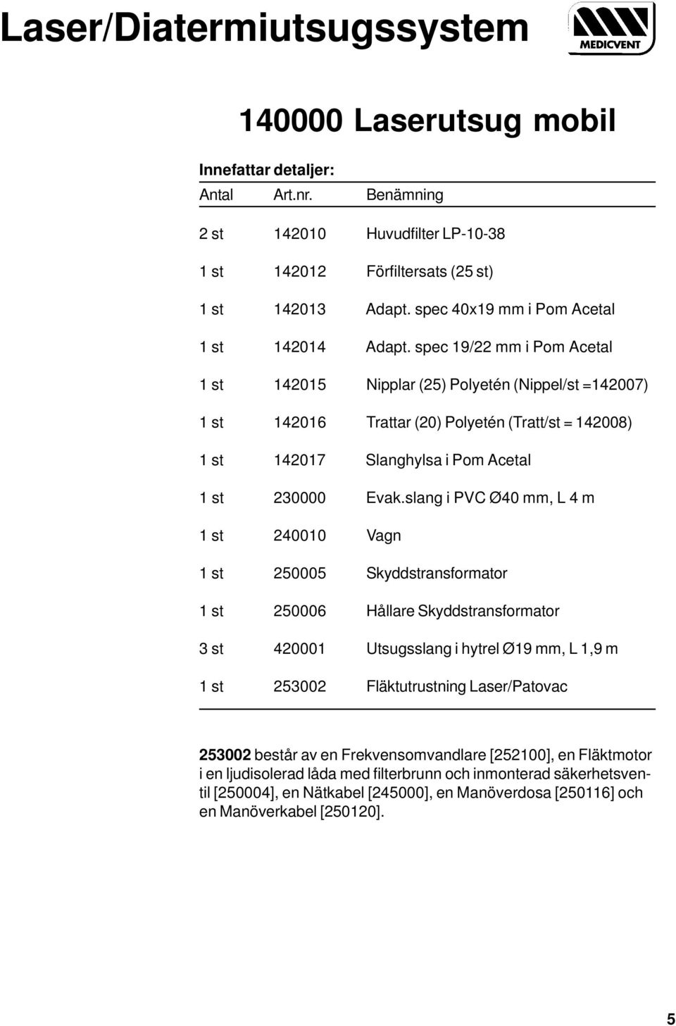 slang i PVC Ø40 mm, L 4 m 1 st 240010 Vagn 1 st 250005 Skyddstransformator 1 st 250006 Hållare Skyddstransformator 3 st 420001 Utsugsslang i hytrel Ø19 mm, L 1,9 m 1 st 253002 Fläktutrustning