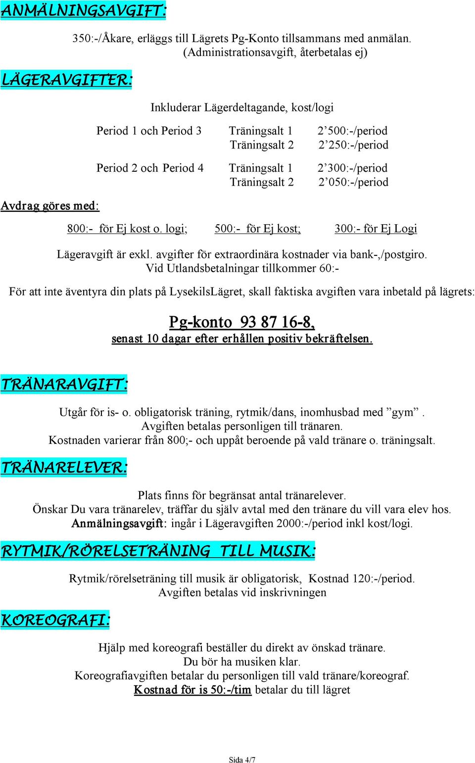 300: /period Träningsalt 2 2 050: /period 800: för Ej kost o. logi; 500: för Ej kost; 300: för Ej Logi Lägeravgift är exkl. avgifter för extraordinära kostnader via bank,/postgiro.