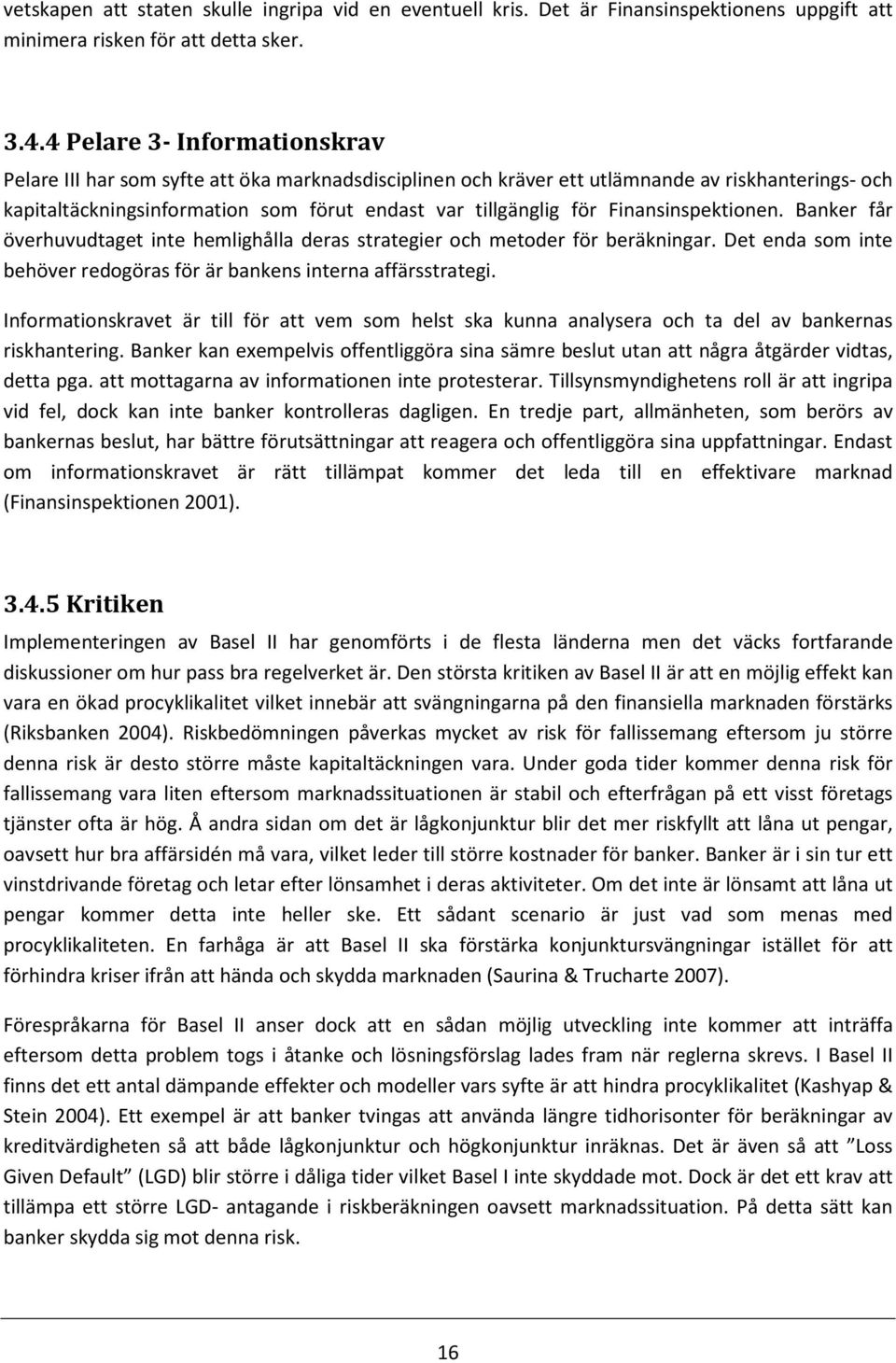 Finansinspektionen. Banker får överhuvudtaget inte hemlighålla deras strategier och metoder för beräkningar. Det enda som inte behöver redogöras för är bankens interna affärsstrategi.