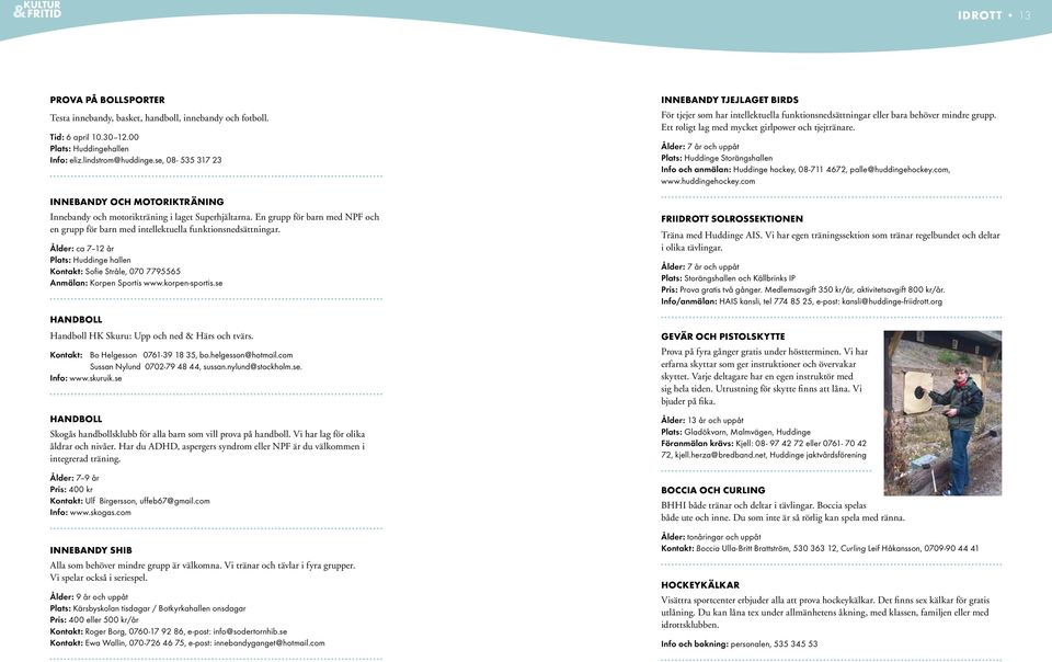 Ålder: ca 7 12 år Plats: Huddinge hallen Kontakt: Sofie Stråle, 070 7795565 Anmälan: Korpen Sportis www.korpen-sportis.se Handboll Handboll HK Skuru: Upp och ned & Härs och tvärs.