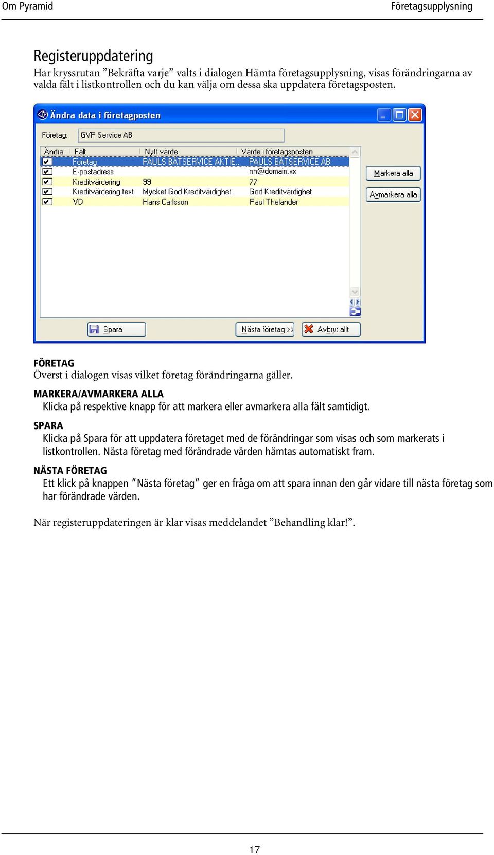 SPARA Klicka på Spara för att uppdatera företaget med de förändringar som visas och som markerats i listkontrollen. Nästa företag med förändrade värden hämtas automatiskt fram.