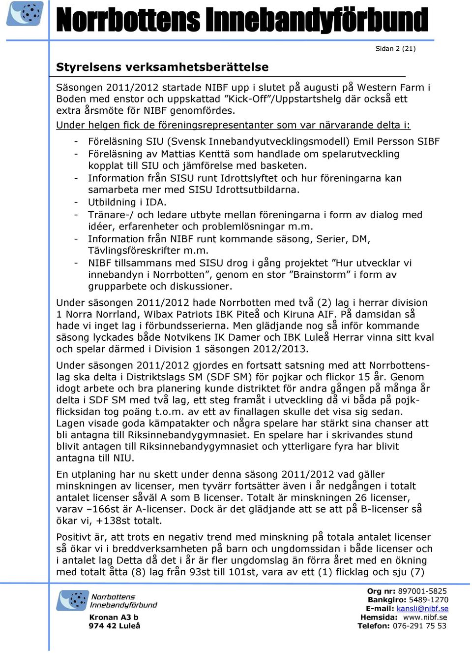 Under helgen fick de föreningsrepresentanter som var närvarande delta i: - Föreläsning SIU (Svensk Innebandyutvecklingsmodell) Emil Persson SIBF - Föreläsning av Mattias Kenttä som handlade om