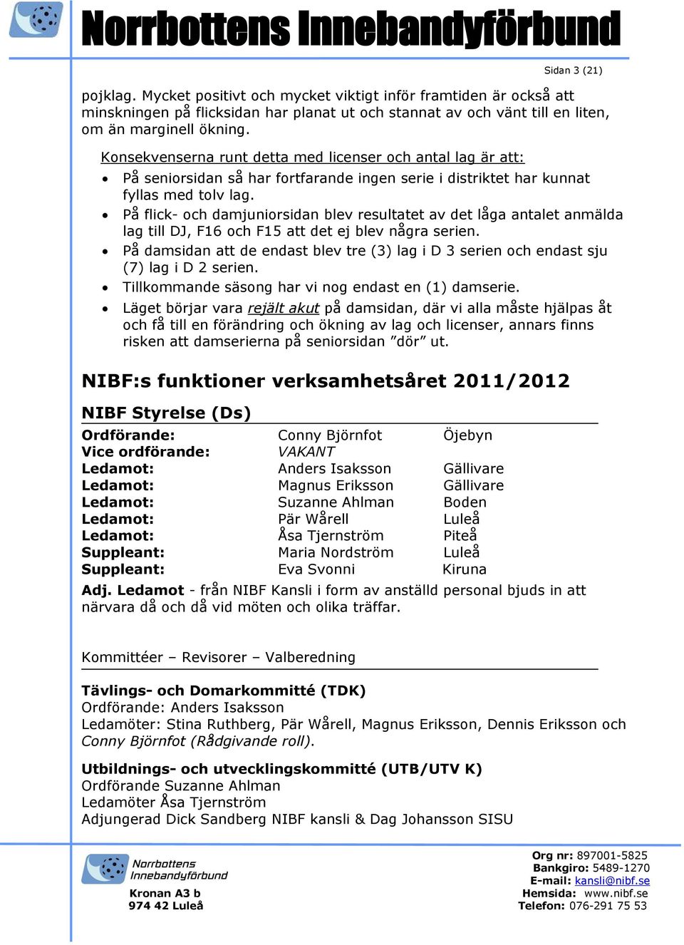 På flick- och damjuniorsidan blev resultatet av det låga antalet anmälda lag till DJ, F16 och F15 att det ej blev några serien.