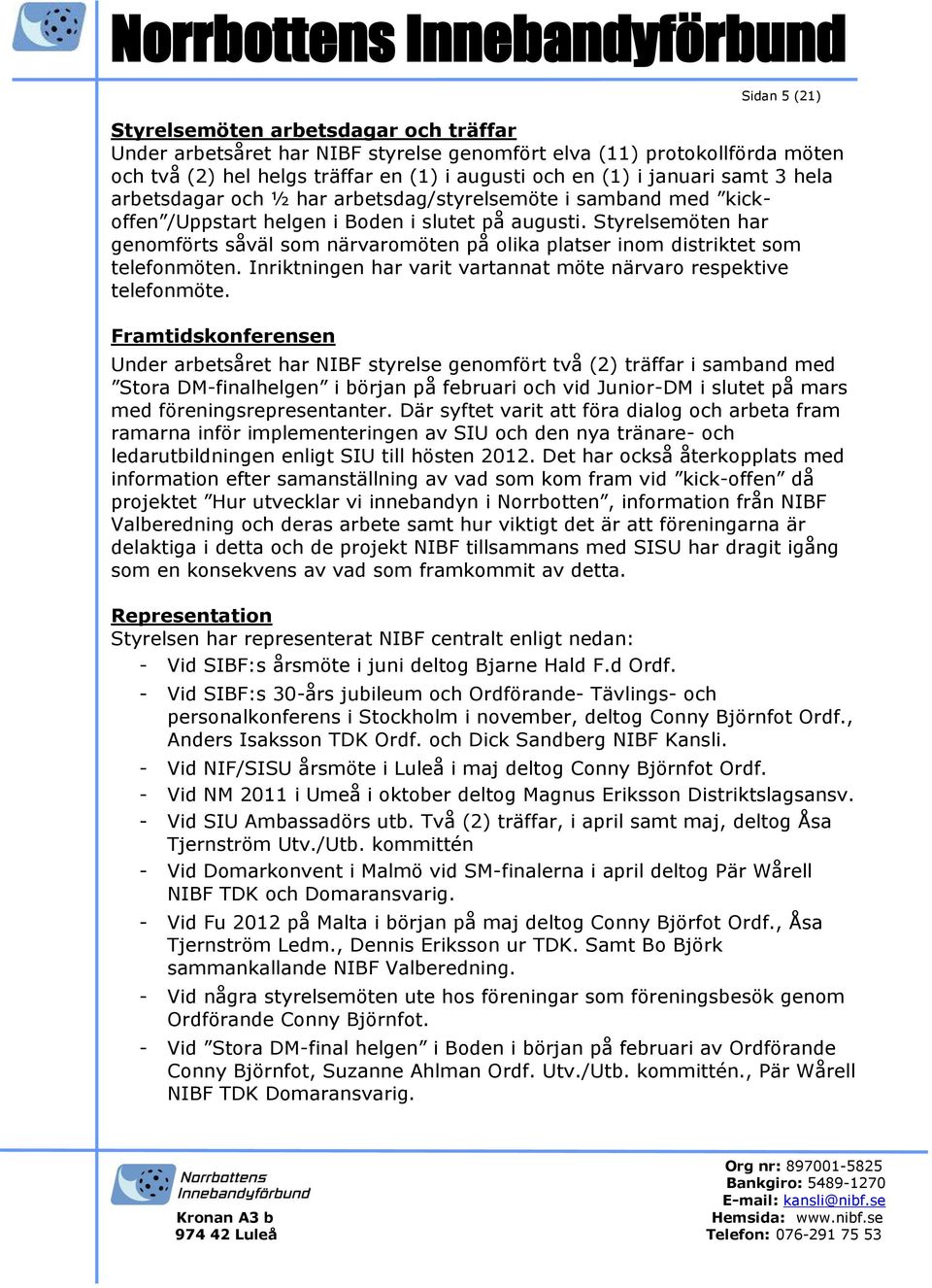 Styrelsemöten har genomförts såväl som närvaromöten på olika platser inom distriktet som telefonmöten. Inriktningen har varit vartannat möte närvaro respektive telefonmöte.