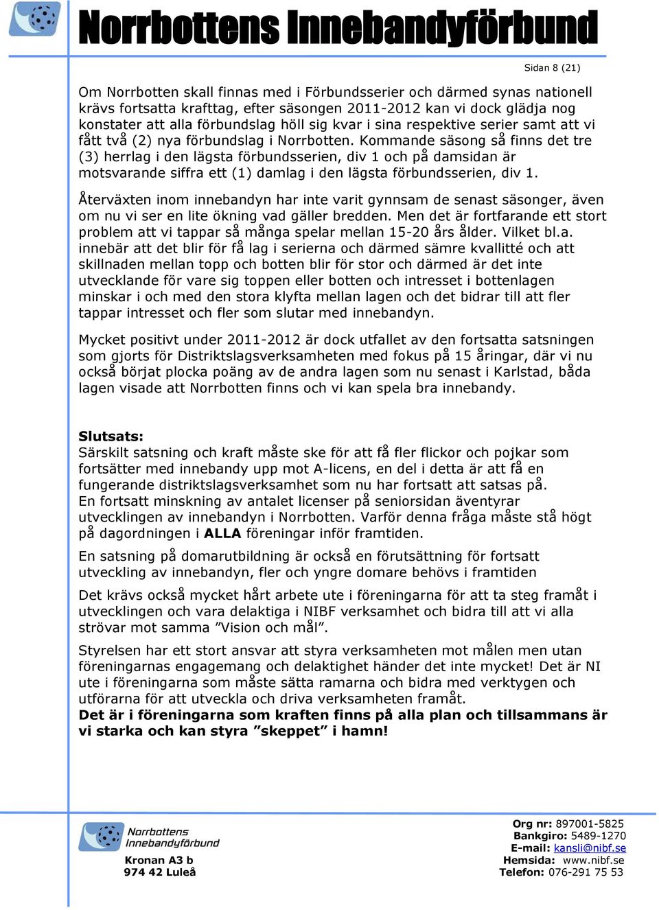 Kommande säsong så finns det tre (3) herrlag i den lägsta förbundsserien, div 1 och på damsidan är motsvarande siffra ett (1) damlag i den lägsta förbundsserien, div 1.