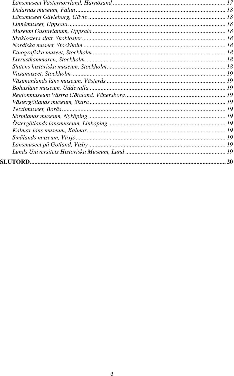 .. 19 Västmanlands läns museum, Västerås... 19 Bohusläns museum, Uddevalla... 19 Regionmuseum Västra Götaland, Vänersborg... 19 Västergötlands museum, Skara... 19 Textilmuseet, Borås.