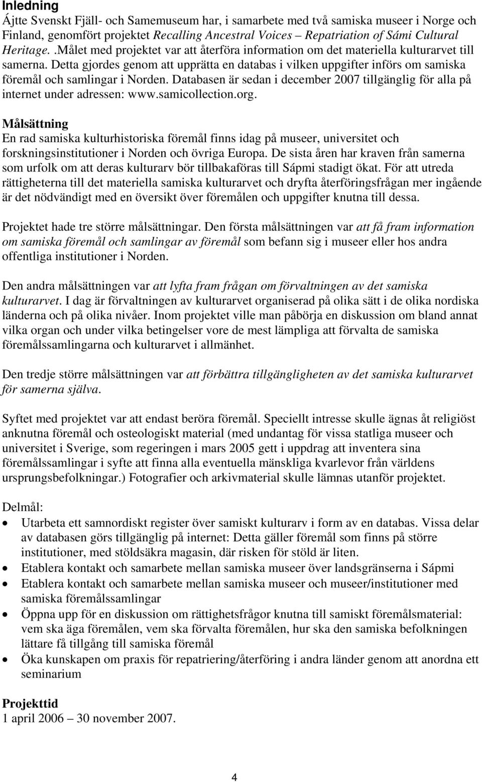 Detta gjordes genom att upprätta en databas i vilken uppgifter införs om samiska föremål och samlingar i Norden.