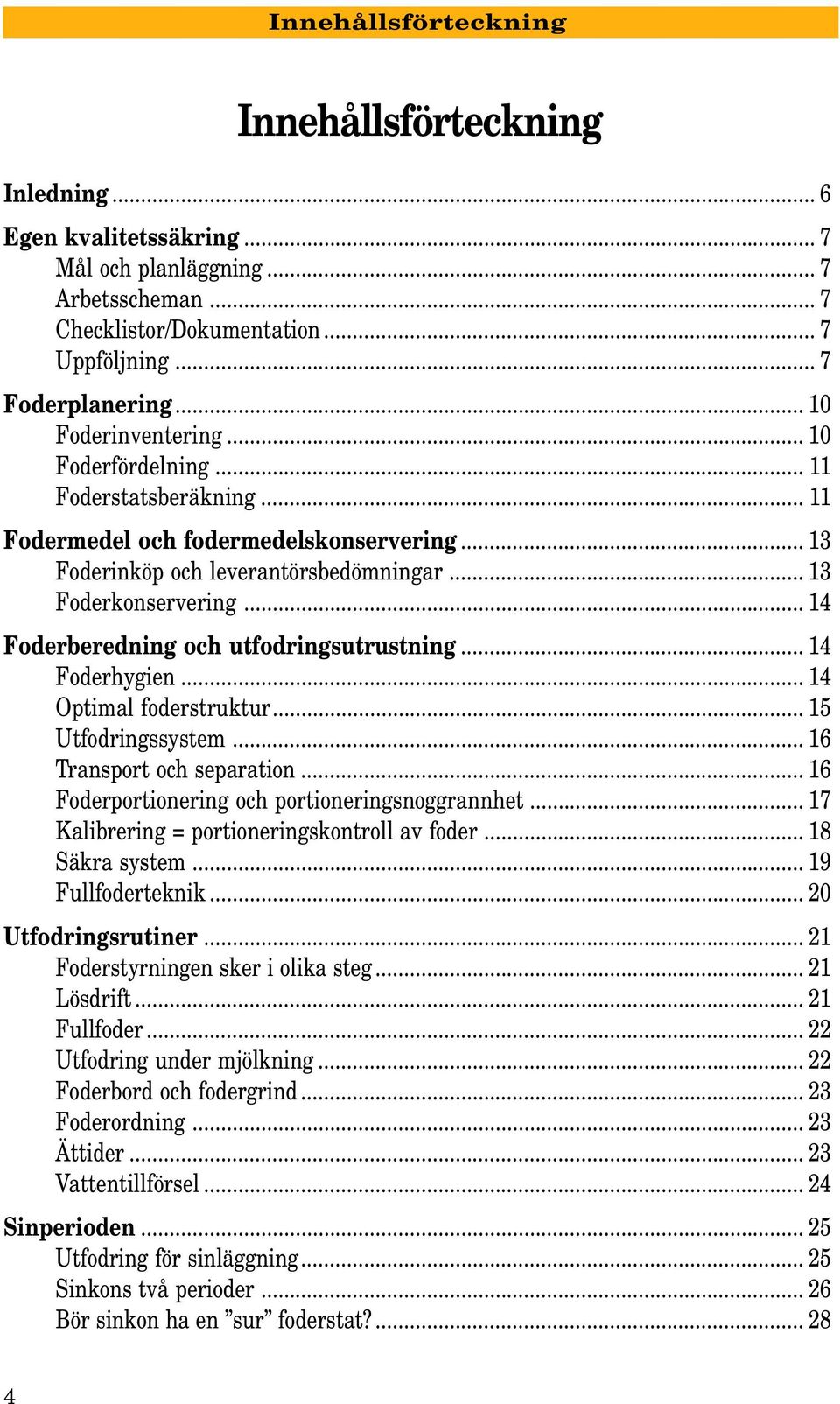 .. 14 Foderberedning och utfodringsutrustning... 14 Foderhygien... 14 Optimal foderstruktur... 15 Utfodringssystem... 16 Transport och separation... 16 Foderportionering och portioneringsnoggrannhet.