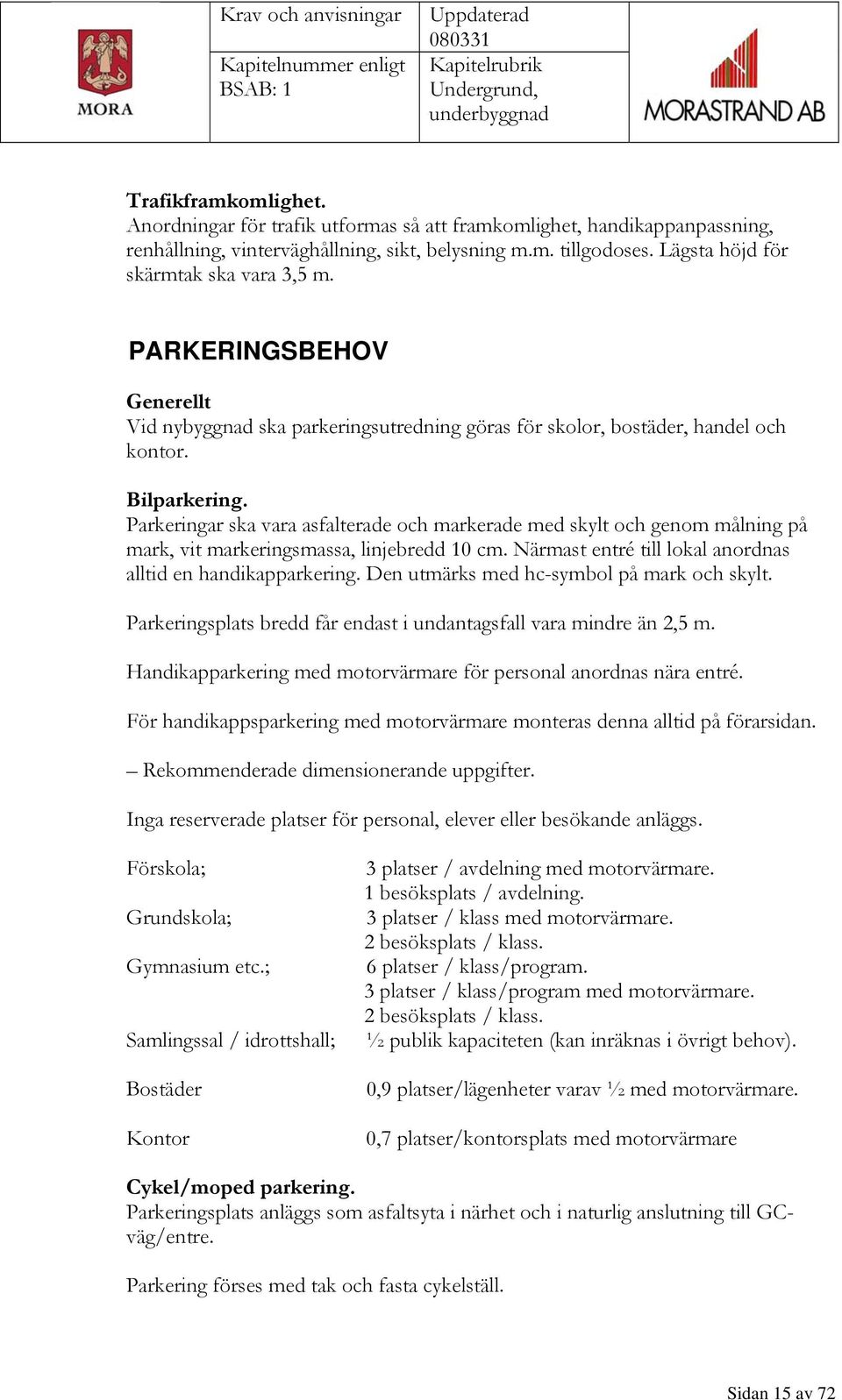 Parkeringar ska vara asfalterade och markerade med skylt och genom målning på mark, vit markeringsmassa, linjebredd 10 cm. Närmast entré till lokal anordnas alltid en handikapparkering.