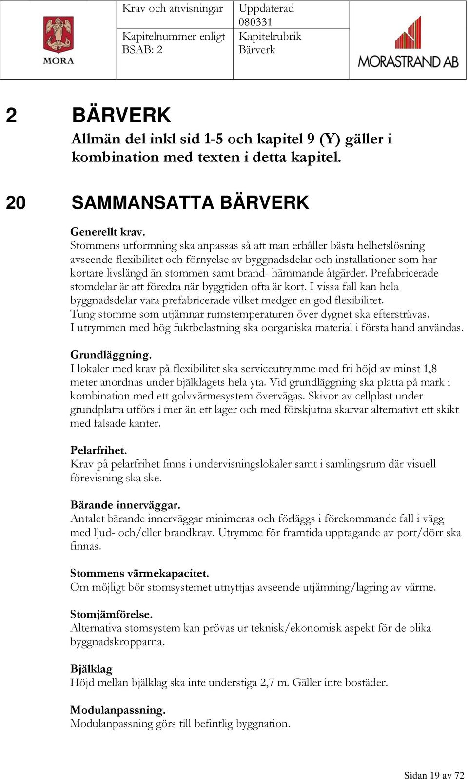 hämmande åtgärder. Prefabricerade stomdelar är att föredra när byggtiden ofta är kort. I vissa fall kan hela byggnadsdelar vara prefabricerade vilket medger en god flexibilitet.