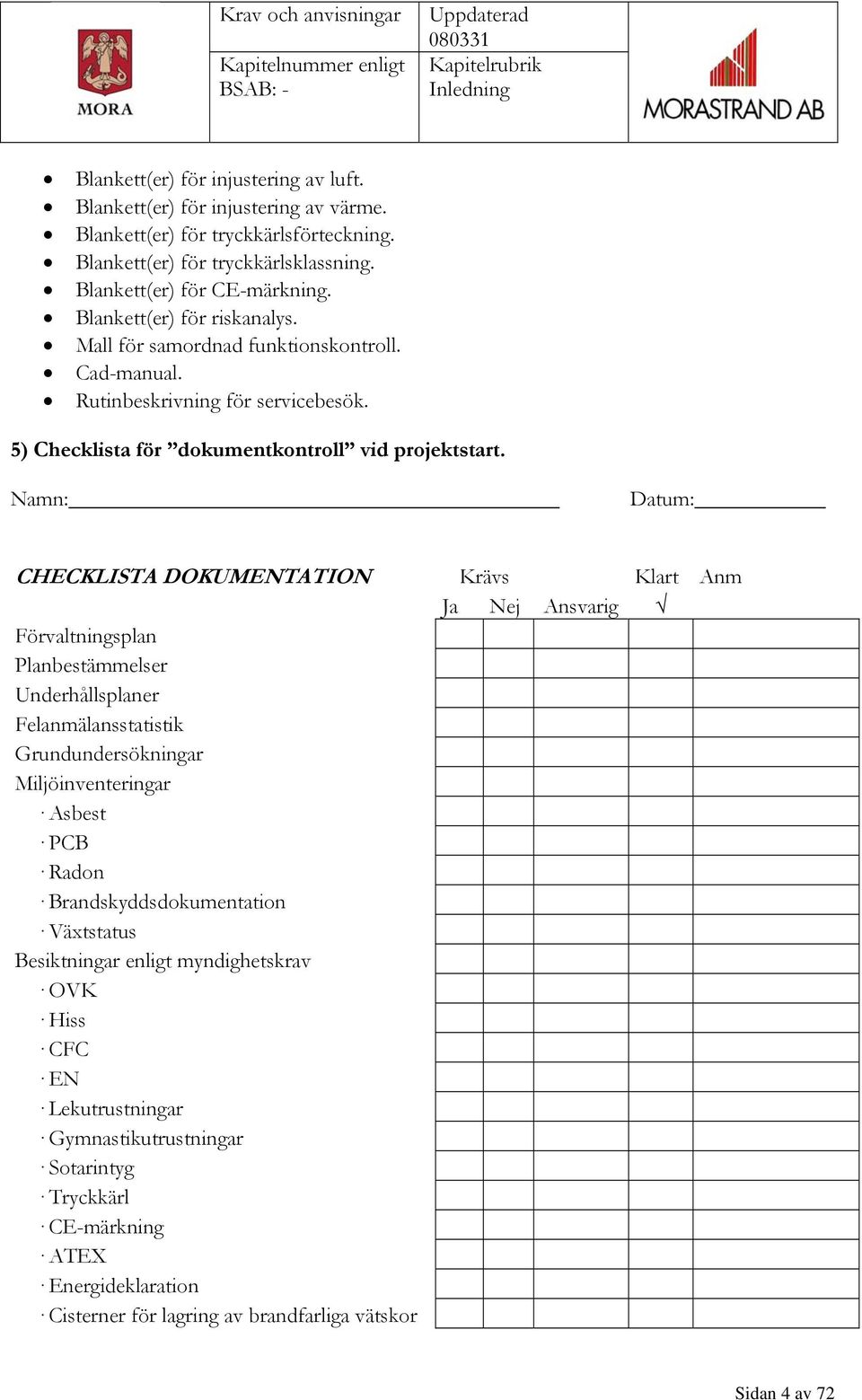 Namn: Datum: CHECKLISTA DOKUMENTATION Krävs Klart Anm Ja Nej Ansvarig Förvaltningsplan Planbestämmelser Underhållsplaner Felanmälansstatistik Grundundersökningar Miljöinventeringar Asbest PCB Radon