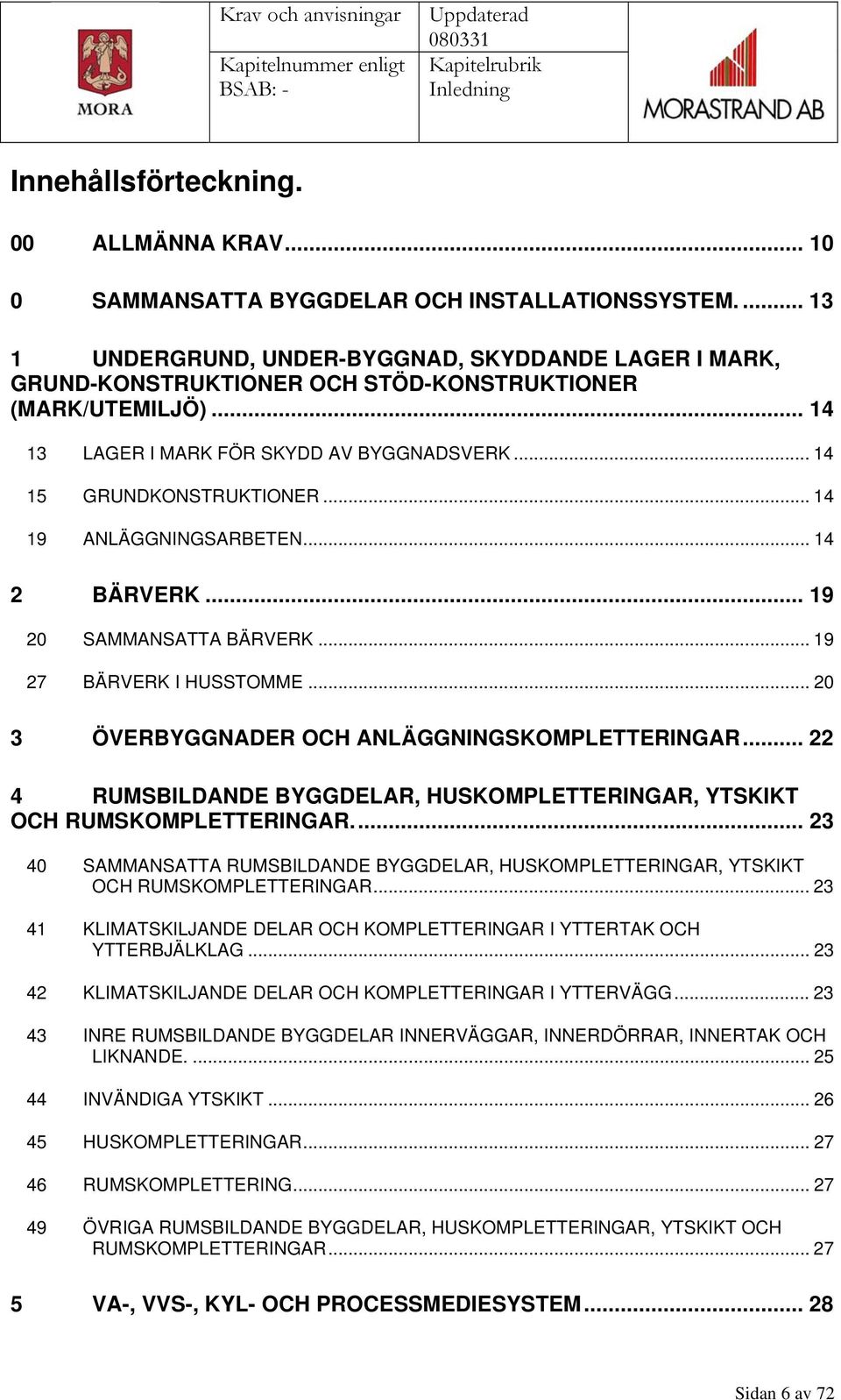 .. 14 19 ANLÄGGNINGSARBETEN... 14 2 BÄRVERK... 19 20 SAMMANSATTA BÄRVERK... 19 27 BÄRVERK I HUSSTOMME... 20 3 ÖVERBYGGNADER OCH ANLÄGGNINGSKOMPLETTERINGAR.