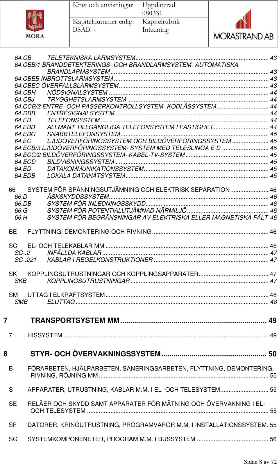 .. 44 64.EBG SNABBTELEFONSYSTEM... 45 64.EC LJUDÖVERFÖRINGSSYSTEM OCH BILDÖVERFÖRINGSSYSTEM... 45 64.ECB/3 LJUDÖVERFÖRINGSSYSTEM- SYSTEM MED TELESLINGA E D... 45 64.ECC/2 BILDÖVERFÖRINGSSYSTEM- KABEL-TV-SYSTEM.