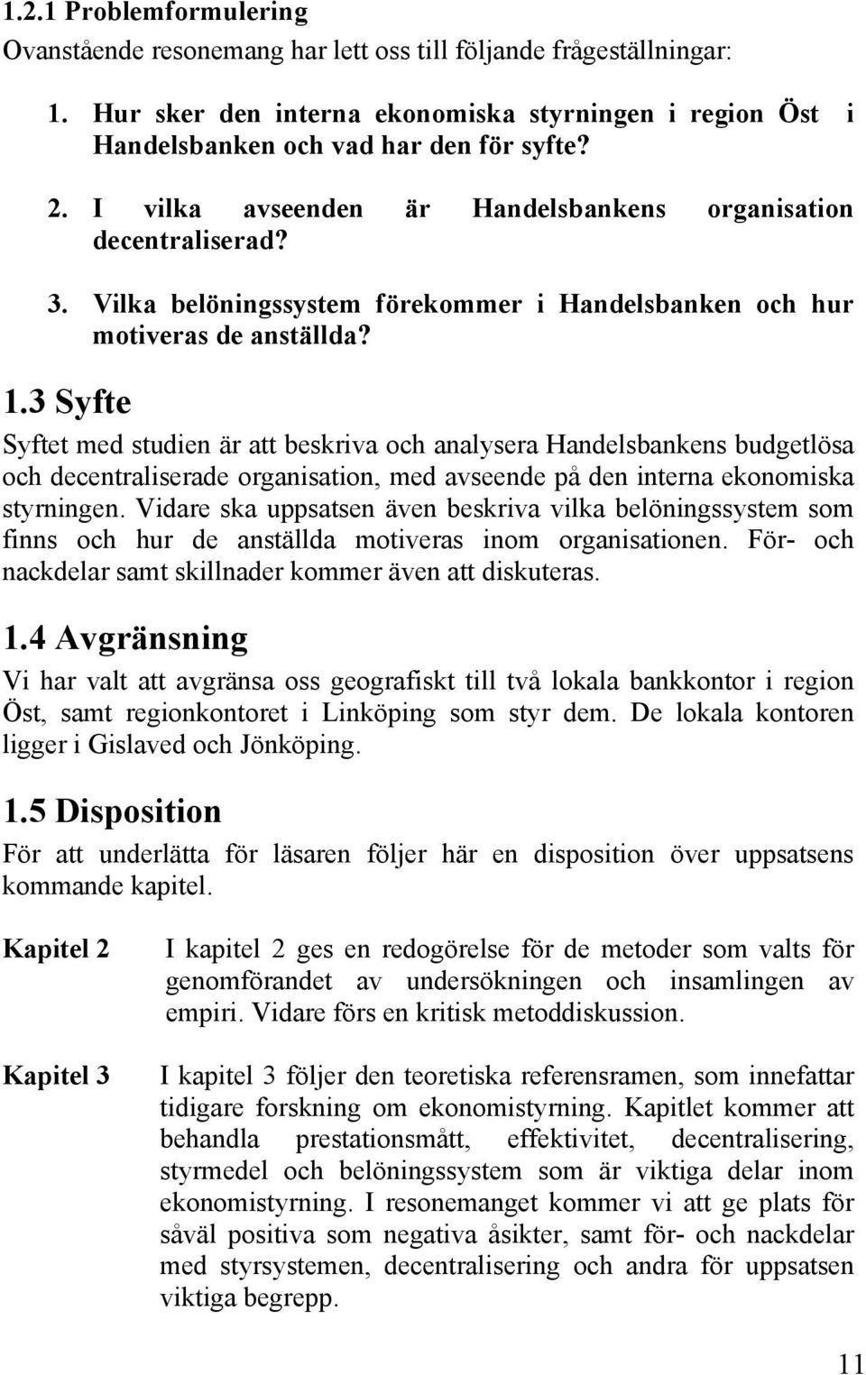 3 Syfte Syftet med studien är att beskriva och analysera Handelsbankens budgetlösa och decentraliserade organisation, med avseende på den interna ekonomiska styrningen.