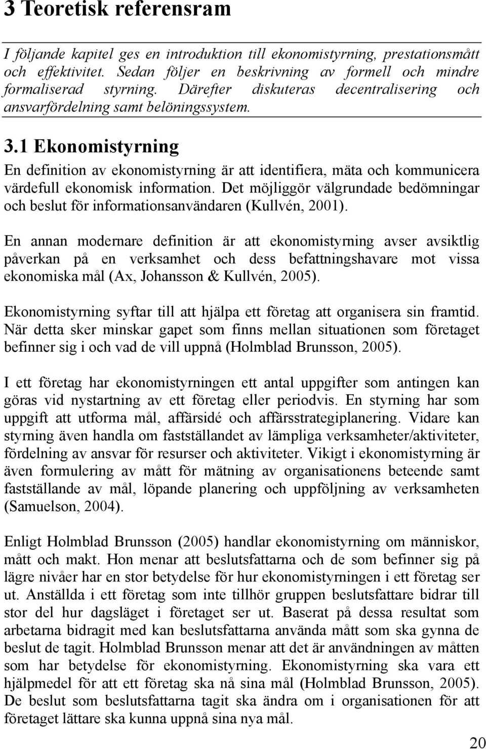 1 Ekonomistyrning En definition av ekonomistyrning är att identifiera, mäta och kommunicera värdefull ekonomisk information.