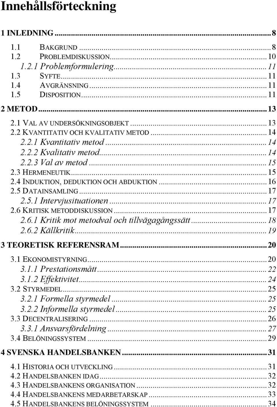 ..16 2.5 DATAINSAMLING...17 2.5.1 Intervjusituationen...17 2.6 KRITISK METODDISKUSSION...17 2.6.1 Kritik mot metodval och tillvägagångssätt...18 2.6.2 Källkritik...19 3 TEORETISK REFERENSRAM...20 3.