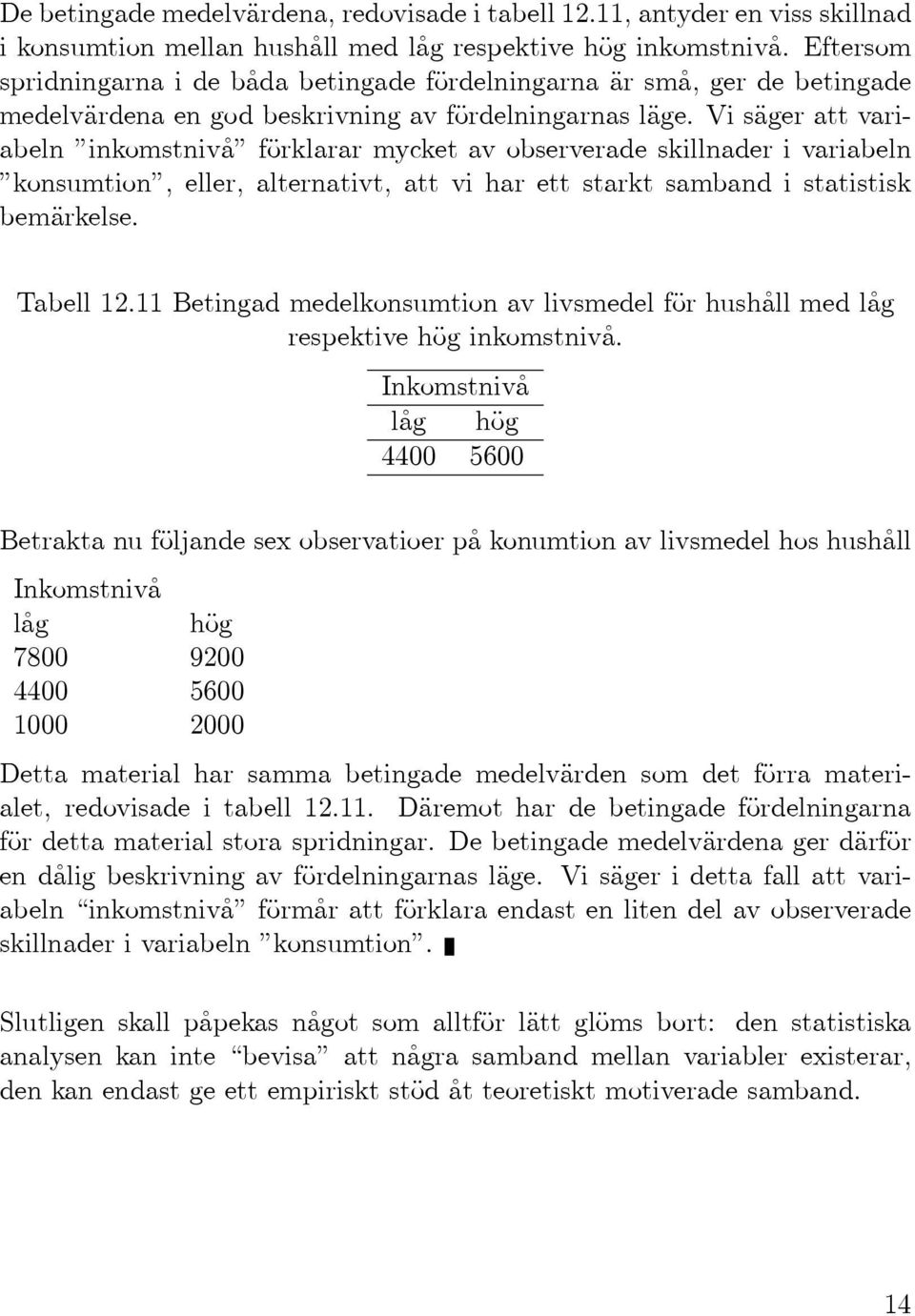 Vi säger att variabeln inkomstnivå förklarar mycket av observerade skillnader i variabeln konsumtion, eller, alternativt, att vi har ett starkt samband i statistisk bemärkelse. Tabell 12.