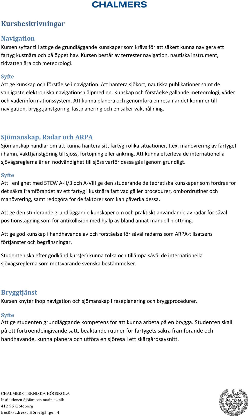 Att hantera sjökort, nautiska publikationer samt de vanligaste elektroniska navigationshjälpmedlen. Kunskap och förståelse gällande meteorologi, väder och väderinformationssystem.