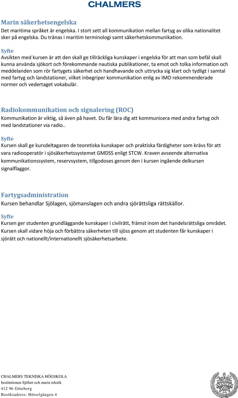 Avsikten med kursen är att den skall ge tillräckliga kunskaper i engelska för att man som befäl skall kunna använda sjökort och förekommande nautiska publikationer, ta emot och tolka information och