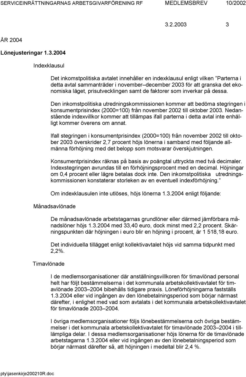 3 ÅR 2004 Lönejusteringar 1.3.2004 Indexklausul Det inkomstpolitiska avtalet innehåller en indexklausul enligt vilken Parterna i detta avtal sammanträder i november december 2003 för att granska det