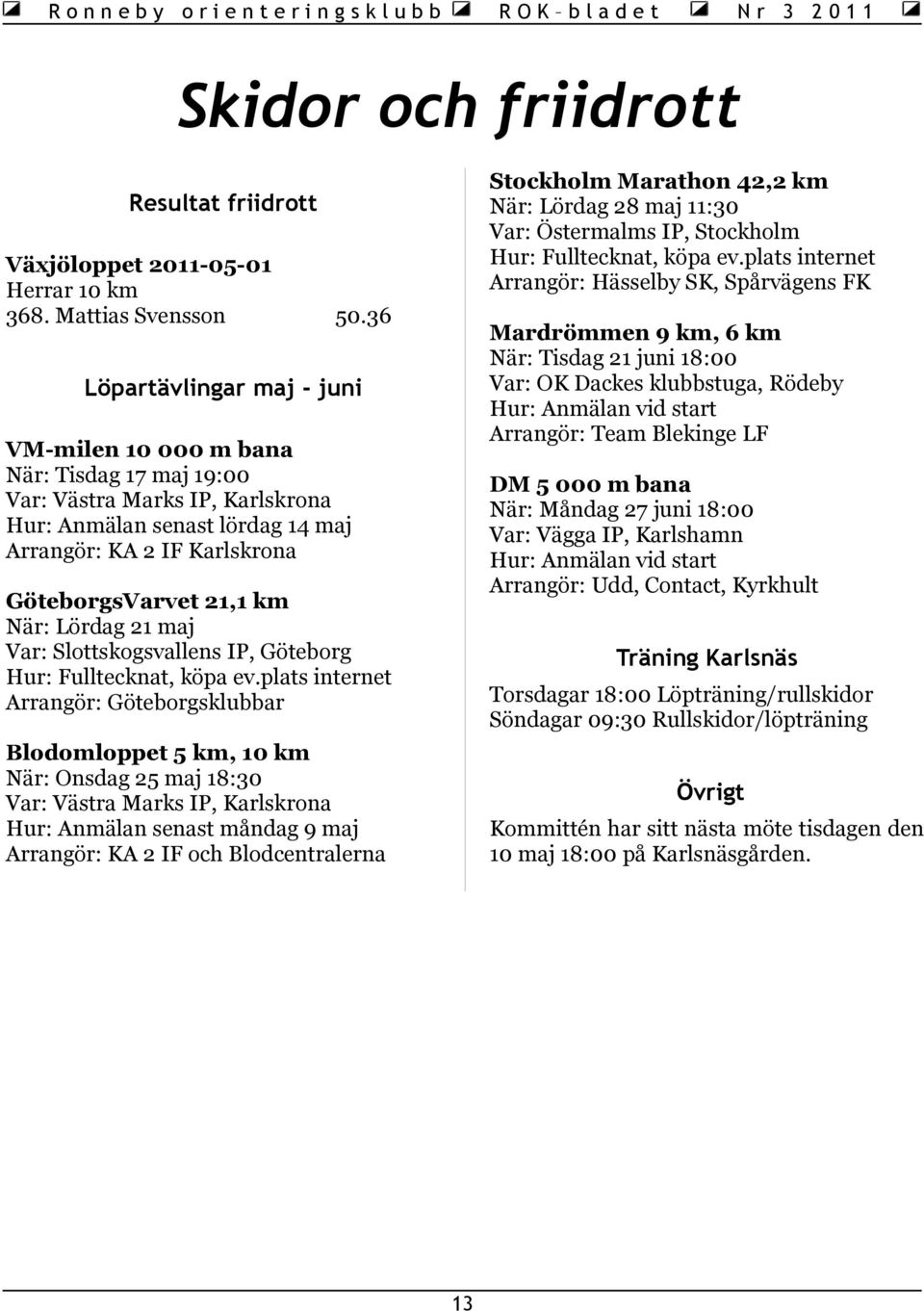 36 Mardrömmen 9 km, 6 km När: Tisdag 21 juni 18:00 Var: OK Dackes klubbstuga, Rödeby Hur: Anmälan vid start Arrangör: Team Blekinge LF Löpartävlingar maj - juni VM-milen 10 000 m bana När: Tisdag 17