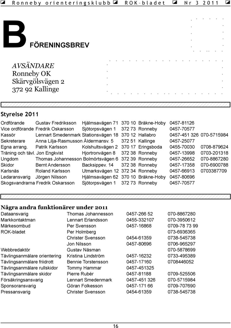 Jon Engkvist Hjortronvägen 8 Ungdom Thomas Johannesson Bolmörtsvägen 6 Skidor Bernt Andersson Backsippev.