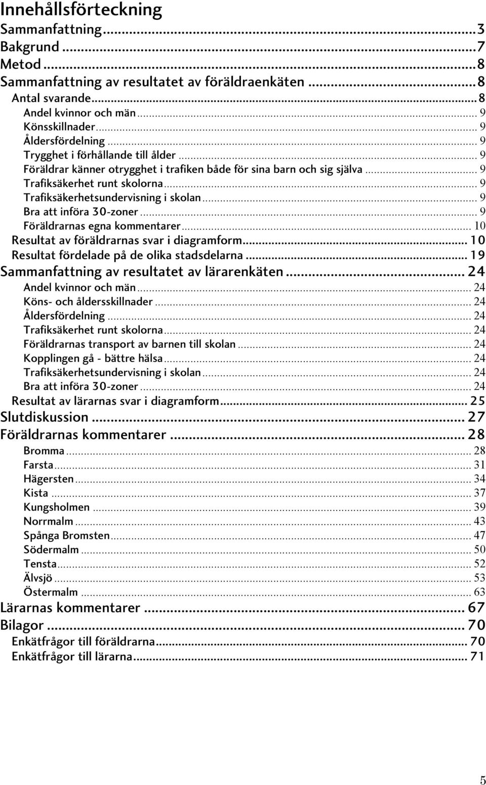 .. 9 Bra att införa 30-zoner... 9 Föräldrarnas egna kommentarer... 10 Resultat av föräldrarnas svar i diagramform... 10 Resultat fördelade på de olika stadsdelarna.